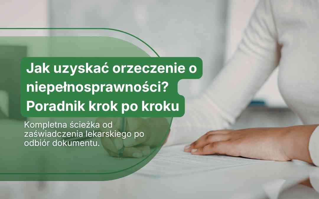 Tekstowy baner: Jak uzyskać orzeczenie o niepełnosprawności? Poradnik krok po kroku od zaświadczenia po odbiór.